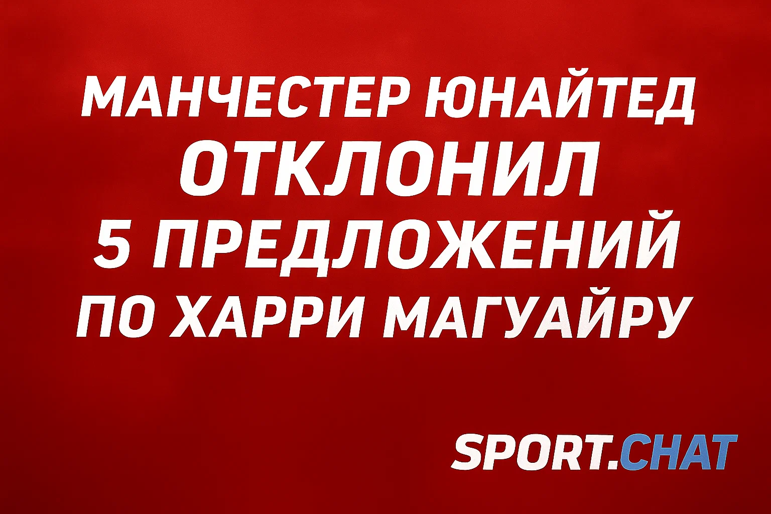 Манчестер Юнайтед отклонил 5 предложений по Харри Магуайру